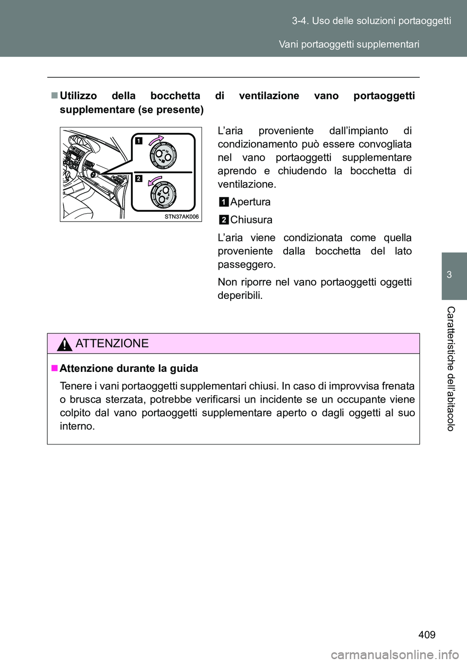 TOYOTA VERSO 2014  Manuale duso (in Italian) 409 3-4. Uso delle soluzioni portaoggetti
3
Caratteristiche dell’abitacolo
Utilizzo della bocchetta di ventilazione vano portaoggetti
supplementare (se presente)
ATTENZIONE
Attenzione durante 