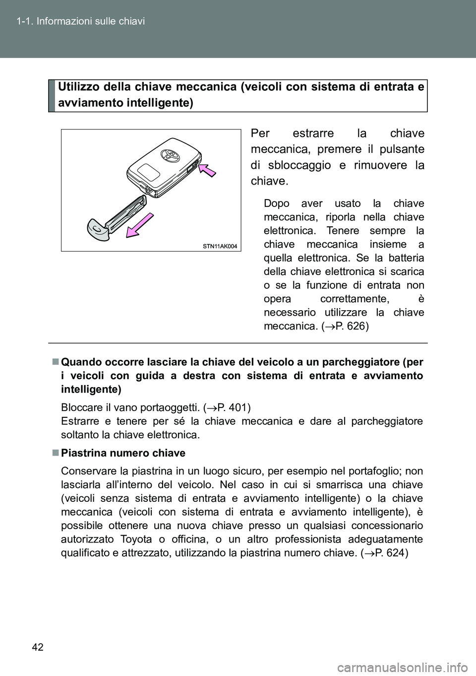 TOYOTA VERSO 2014  Manuale duso (in Italian) 42 1-1. Informazioni sulle chiavi
Utilizzo della chiave meccanica (veicoli con sistema di entrata e
avviamento intelligente)
Per estrarre la chiave
meccanica, premere il pulsante
di sbloccaggio e rimu