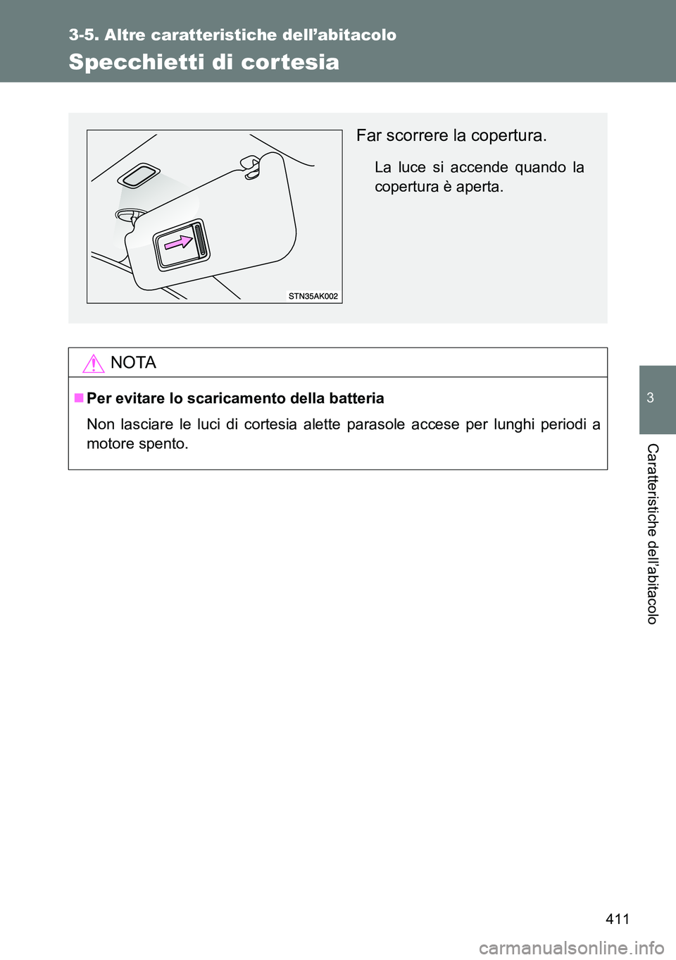 TOYOTA VERSO 2014  Manuale duso (in Italian) 411
3-5. Altre caratteristiche dell’abitacolo
3
Caratteristiche dell’abitacolo
Specchietti di cortesia
NOTA
Per evitare lo scaricamento della batteria
Non lasciare le luci di cortesia alette pa
