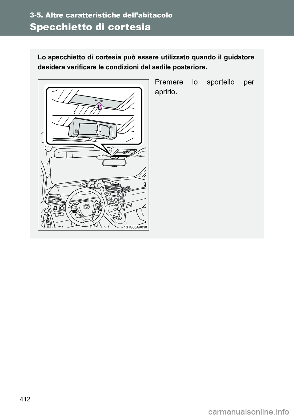 TOYOTA VERSO 2014  Manuale duso (in Italian) 412
3-5. Altre caratteristiche dell’abitacolo
Specchietto di cortesia
Lo specchietto di cortesia può essere utilizzato quando il guidatore
desidera verificare le condizioni del sedile posteriore.
P