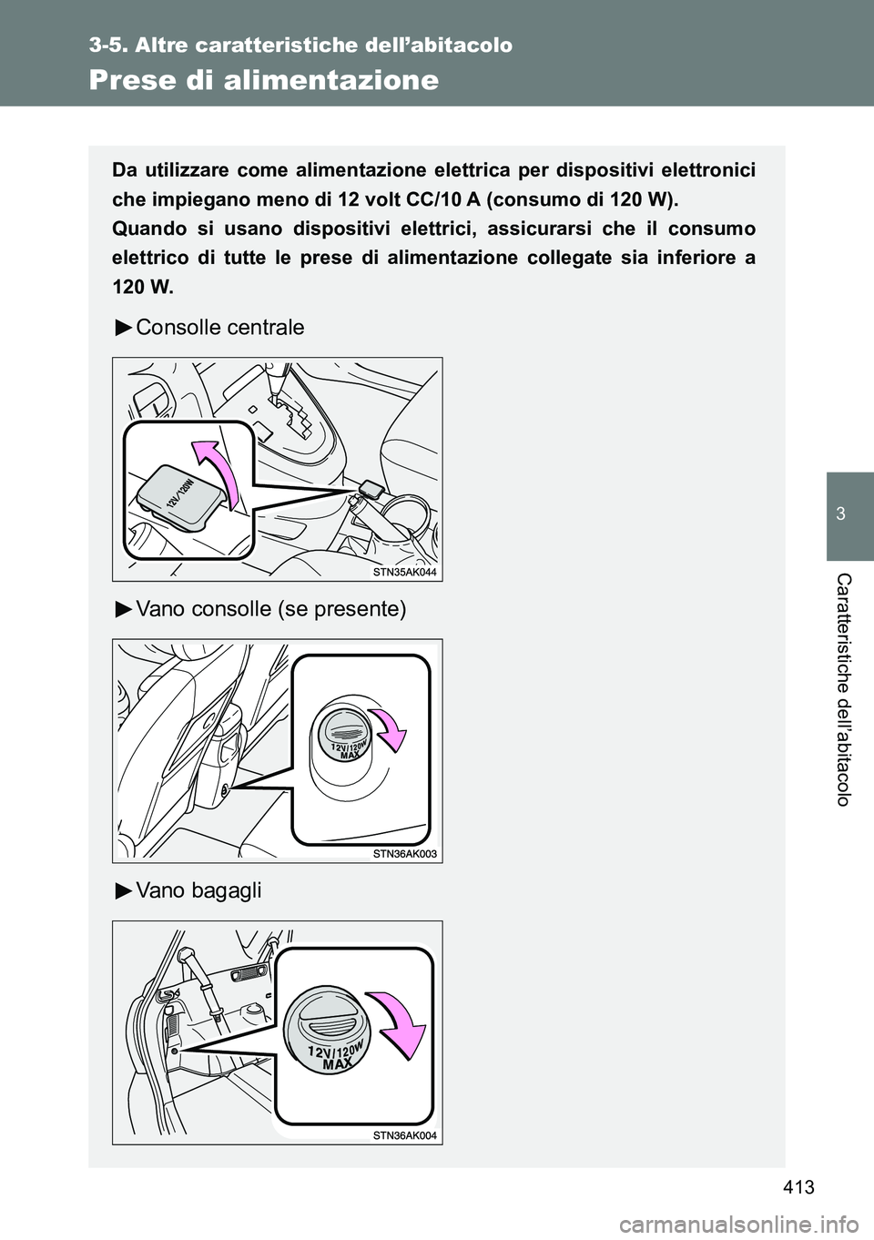 TOYOTA VERSO 2014  Manuale duso (in Italian) 413
3-5. Altre caratteristiche dell’abitacolo
3
Caratteristiche dell’abitacolo
Prese di alimentazione
Da utilizzare come alimentazione elettrica per dispositivi elettronici
che impiegano meno di 1