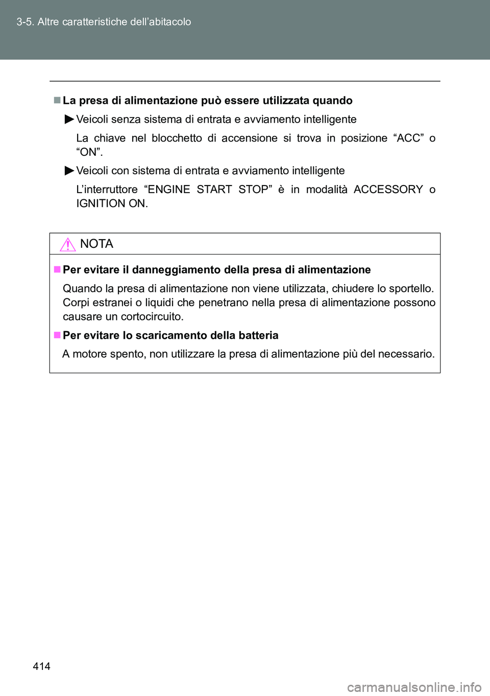 TOYOTA VERSO 2014  Manuale duso (in Italian) 414 3-5. Altre caratteristiche dell’abitacolo
La presa di alimentazione può essere utilizzata quando
Veicoli senza sistema di entrata e avviamento intelligente
La chiave nel blocchetto di accens