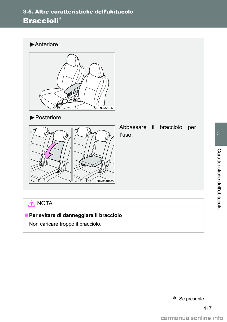 TOYOTA VERSO 2014  Manuale duso (in Italian) 417
3-5. Altre caratteristiche dell’abitacolo
3
Caratteristiche dell’abitacolo
Braccioli
: Se presente
NOTA
Per evitare di danneggiare il bracciolo
Non caricare troppo il bracciolo.
Anter