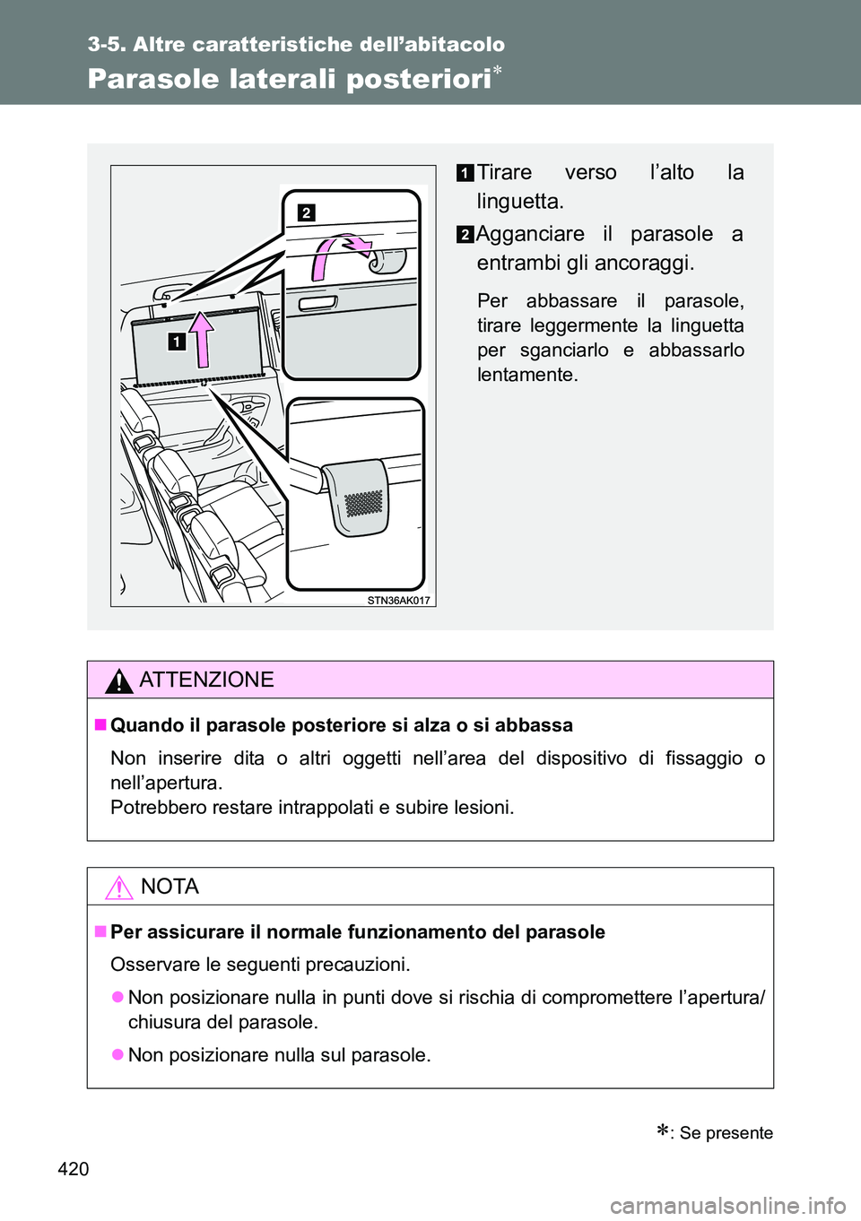 TOYOTA VERSO 2014  Manuale duso (in Italian) 420
3-5. Altre caratteristiche dell’abitacolo
Parasole laterali posteriori
: Se presente
ATTENZIONE
Quando il parasole posteriore si alza o si abbassa
Non inserire dita o altri oggetti nell