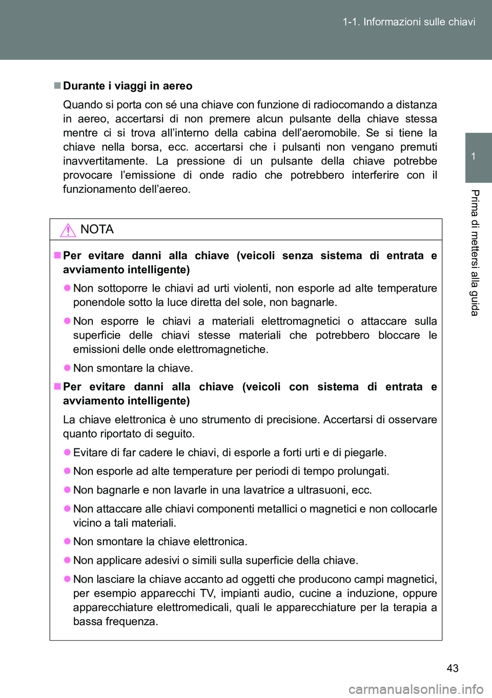 TOYOTA VERSO 2014  Manuale duso (in Italian) 43 1-1. Informazioni sulle chiavi
1
Prima di mettersi alla guida
Durante i viaggi in aereo
Quando si porta con sé una chiave con funzione di radiocomando a distanza
in aereo, accertarsi di non pre
