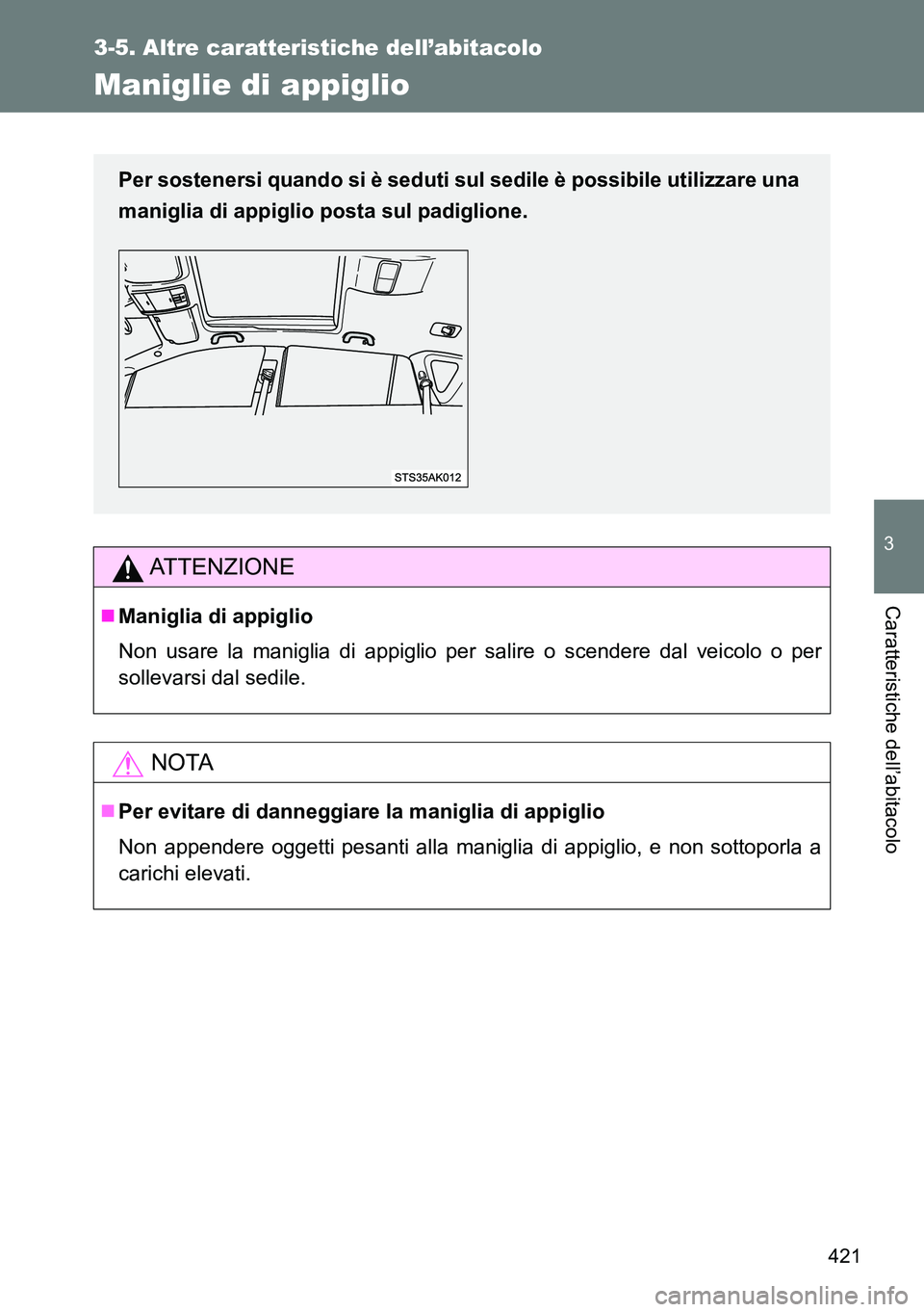 TOYOTA VERSO 2014  Manuale duso (in Italian) 421
3-5. Altre caratteristiche dell’abitacolo
3
Caratteristiche dell’abitacolo
Maniglie di appiglio
ATTENZIONE
Maniglia di appiglio
Non usare la maniglia di appiglio per salire o scendere dal v