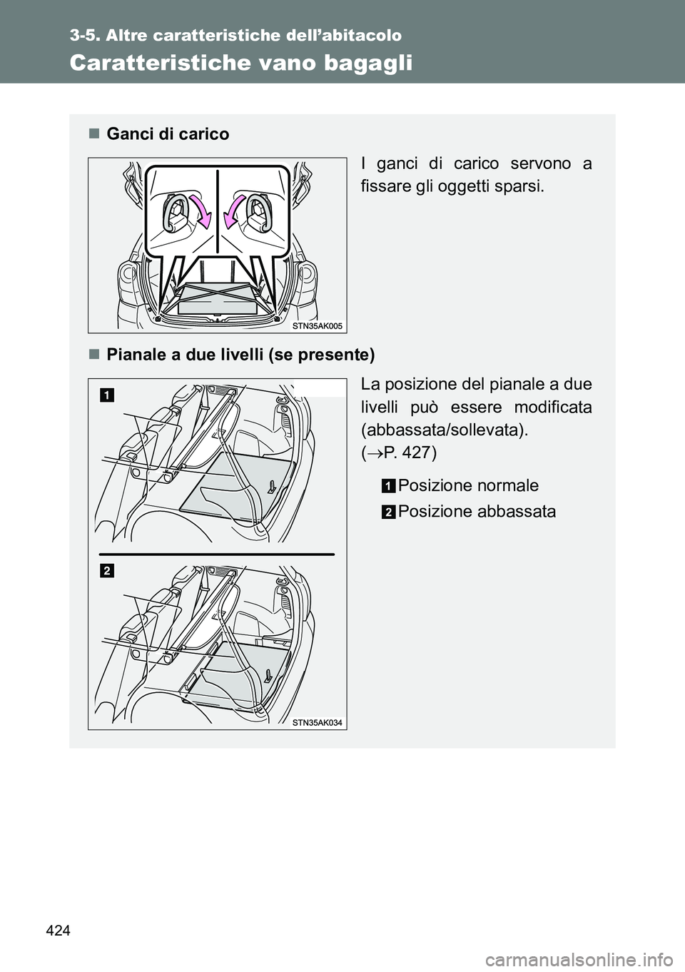 TOYOTA VERSO 2014  Manuale duso (in Italian) 424
3-5. Altre caratteristiche dell’abitacolo
Caratteristiche vano bagagli
Ganci di carico
I ganci di carico servono a
fissare gli oggetti sparsi.
Pianale a due livelli (se presente)
La posizi