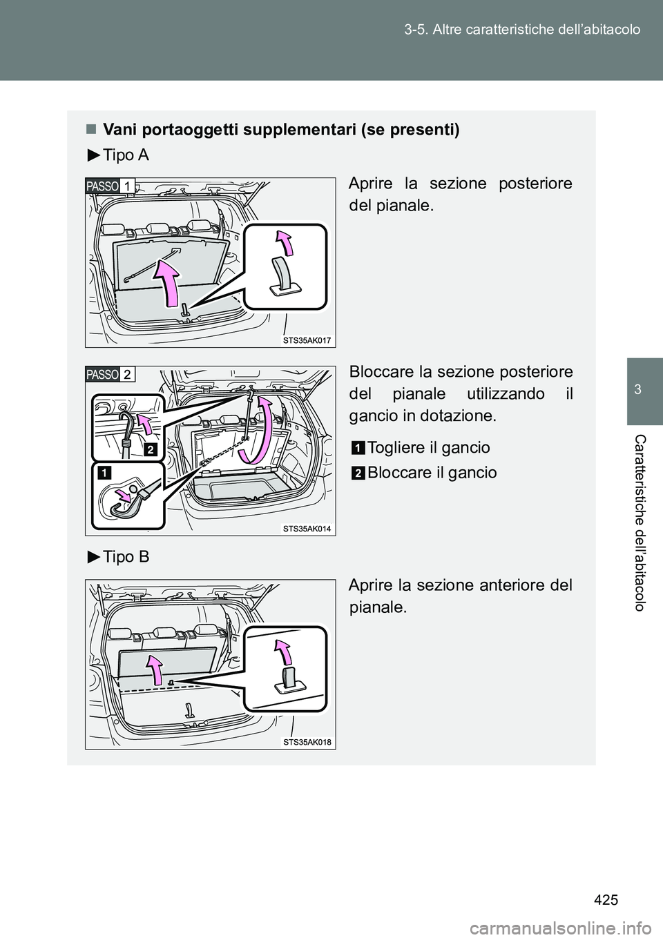 TOYOTA VERSO 2014  Manuale duso (in Italian) 425 3-5. Altre caratteristiche dell’abitacolo
3
Caratteristiche dell’abitacolo
Vani portaoggetti supplementari (se presenti)
Tipo A
Aprire la sezione posteriore
del pianale.
Bloccare la sezione