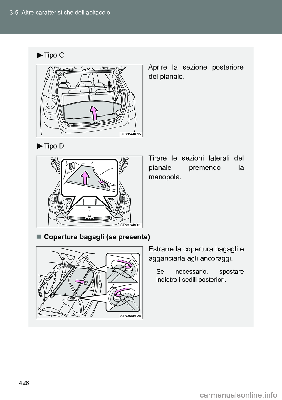 TOYOTA VERSO 2014  Manuale duso (in Italian) 426 3-5. Altre caratteristiche dell’abitacolo
Tipo C
Aprire la sezione posteriore
del pianale.
Tipo D
Tirare le sezioni laterali del
pianale premendo la
manopola.
Copertura bagagli (se presente)
