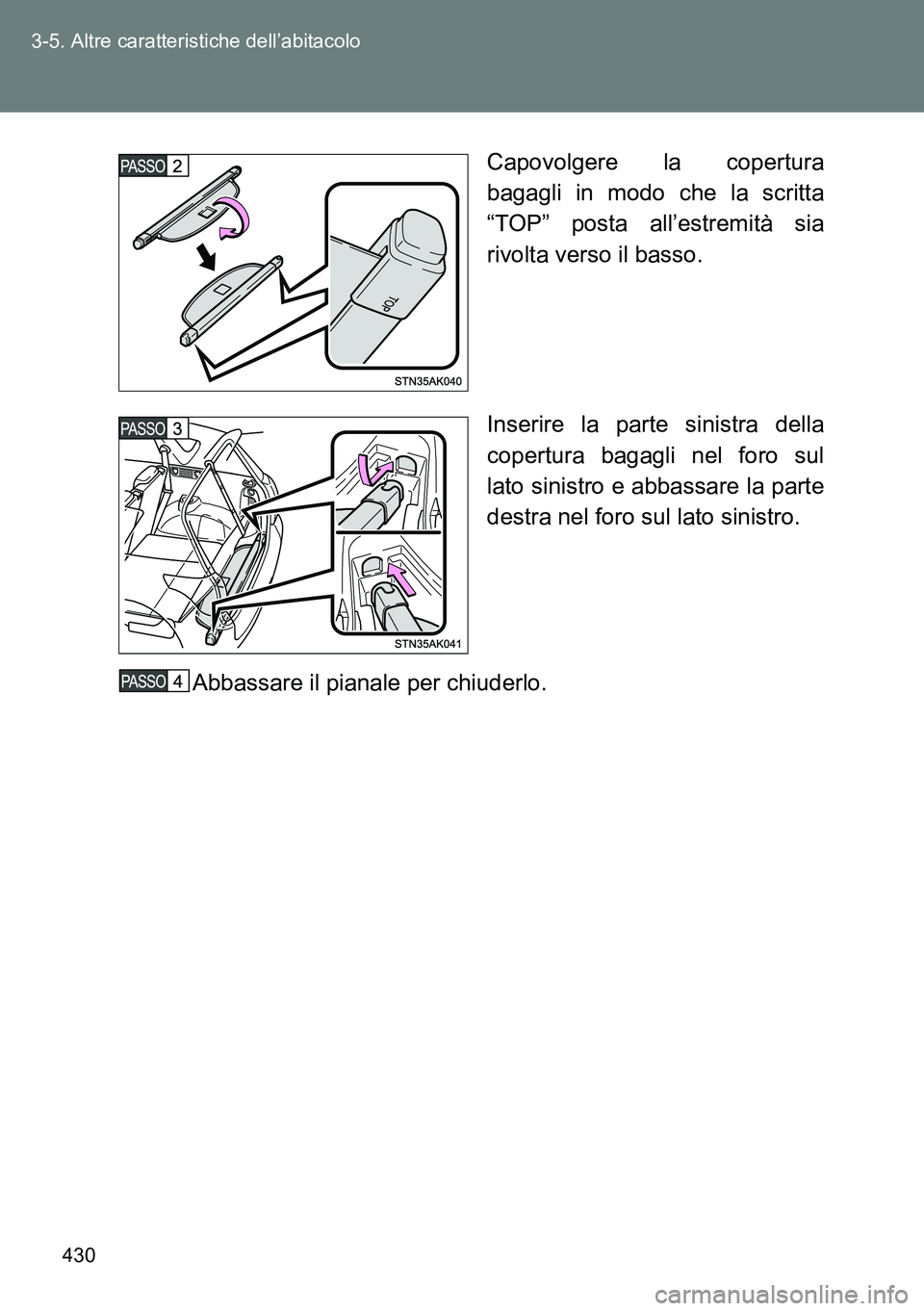 TOYOTA VERSO 2014  Manuale duso (in Italian) 430 3-5. Altre caratteristiche dell’abitacolo
Capovolgere la copertura
bagagli in modo che la scritta
“TOP” posta all’estremità sia
rivolta verso il basso.
Inserire la parte sinistra della
co