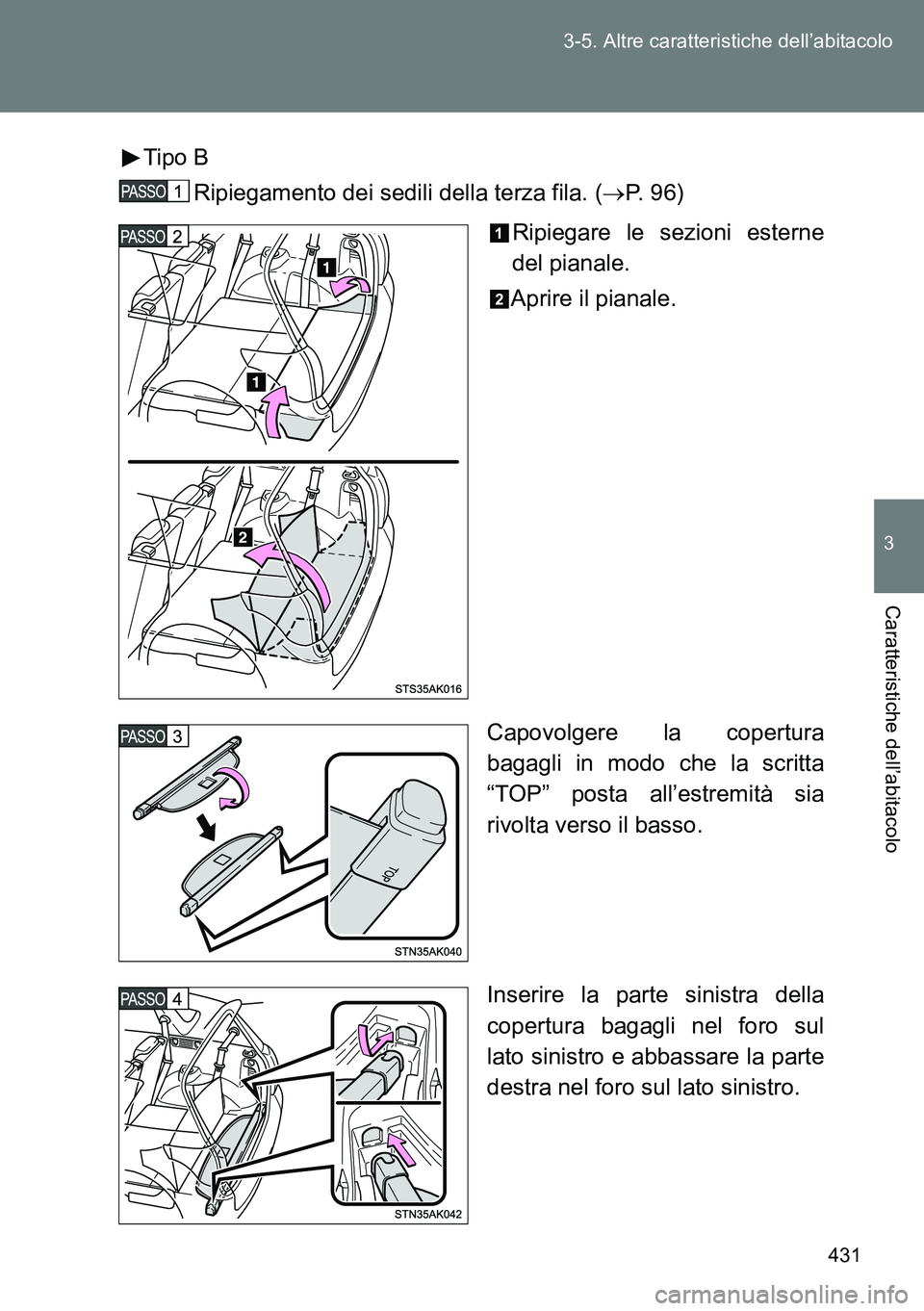 TOYOTA VERSO 2014  Manuale duso (in Italian) 431 3-5. Altre caratteristiche dell’abitacolo
3
Caratteristiche dell’abitacolo
Tipo B
Ripiegamento dei sedili della terza fila. (P. 96)
Ripiegare le sezioni esterne
del pianale.
Aprire il piana
