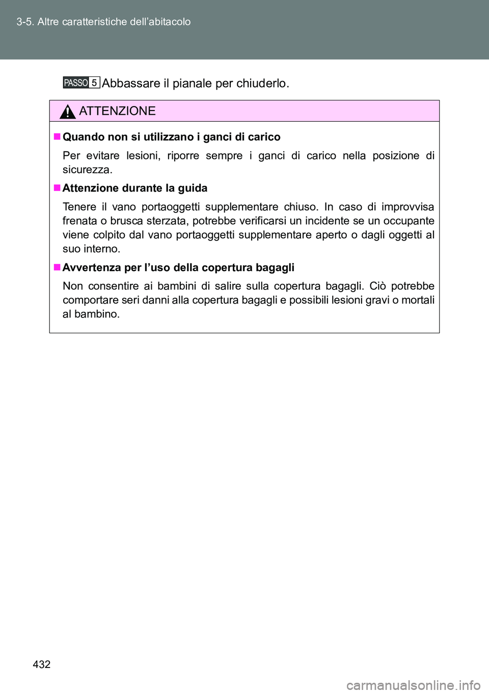 TOYOTA VERSO 2014  Manuale duso (in Italian) 432 3-5. Altre caratteristiche dell’abitacolo
Abbassare il pianale per chiuderlo.
ATTENZIONE
Quando non si utilizzano i ganci di carico
Per evitare lesioni, riporre sempre i ganci di carico nella
