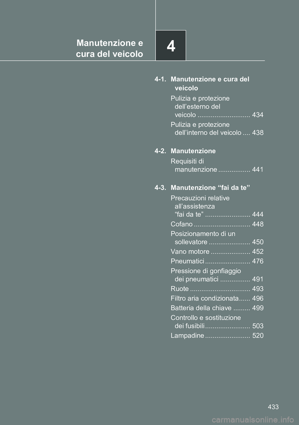 TOYOTA VERSO 2014  Manuale duso (in Italian) 4Manutenzione e
cura del veicolo
433
4-1. Manutenzione e cura del 
veicolo
Pulizia e protezione 
dell’esterno del 
veicolo ............................ 434
Pulizia e protezione 
dell’interno del v