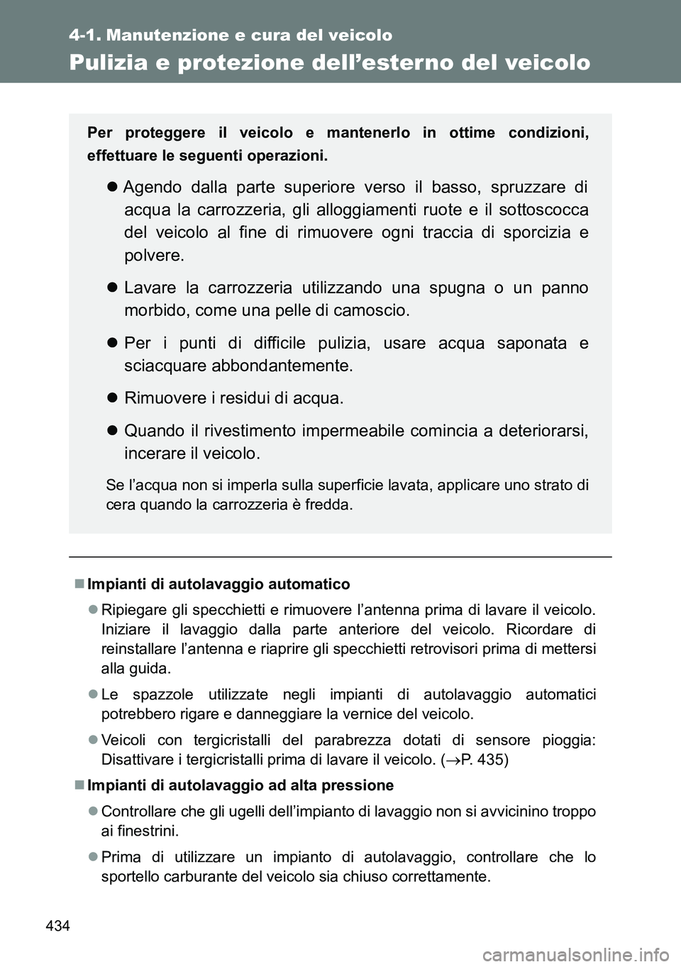 TOYOTA VERSO 2014  Manuale duso (in Italian) 434
4-1. Manutenzione e cura del veicolo
Pulizia e protezione dell’ester no del veicolo
Impianti di autolavaggio automatico
Ripiegare gli specchietti e rimuovere l’antenna prima di lavare il