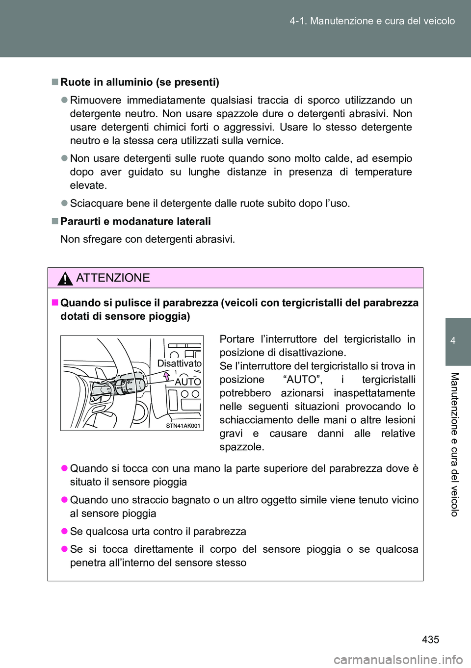 TOYOTA VERSO 2014  Manuale duso (in Italian) 435 4-1. Manutenzione e cura del veicolo
4
Manutenzione e cura del veicolo
Ruote in alluminio (se presenti)
Rimuovere immediatamente qualsiasi traccia di sporco utilizzando un
detergente neutro.