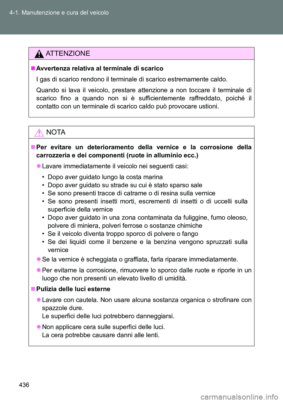 TOYOTA VERSO 2014  Manuale duso (in Italian) 436 4-1. Manutenzione e cura del veicolo
ATTENZIONE
Avvertenza relativa al terminale di scarico
I gas di scarico rendono il terminale di scarico estremamente caldo.
Quando si lava il veicolo, prest