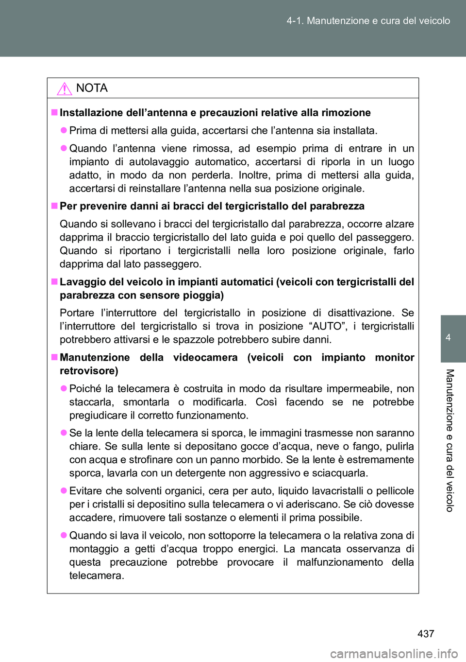 TOYOTA VERSO 2014  Manuale duso (in Italian) 437 4-1. Manutenzione e cura del veicolo
4
Manutenzione e cura del veicolo
NOTA
Installazione dell’antenna e precauzioni relative alla rimozione
Prima di mettersi alla guida, accertarsi che l