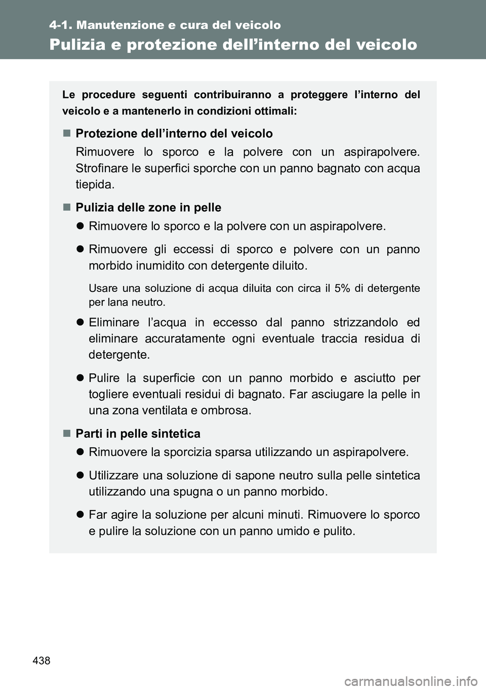 TOYOTA VERSO 2014  Manuale duso (in Italian) 438
4-1. Manutenzione e cura del veicolo
Pulizia e protezione dell’interno del veicolo
Le procedure seguenti contribuiranno a proteggere l’interno del
veicolo e a mantenerlo in condizioni ottimali