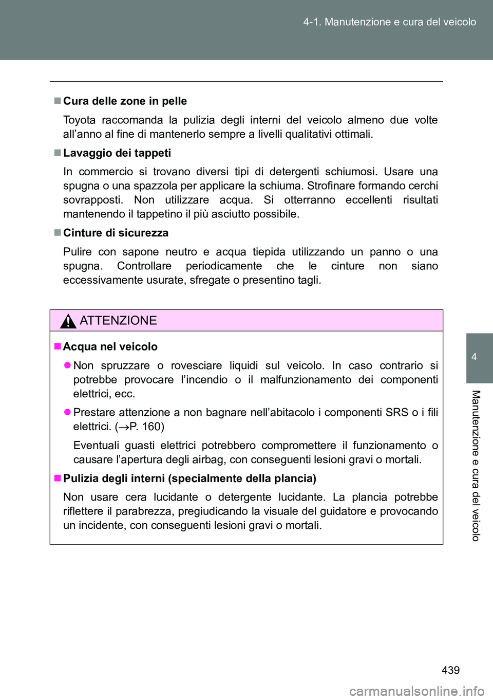 TOYOTA VERSO 2014  Manuale duso (in Italian) 439 4-1. Manutenzione e cura del veicolo
4
Manutenzione e cura del veicolo
Cura delle zone in pelle
Toyota raccomanda la pulizia degli interni del veicolo almeno due volte
all’anno al fine di man