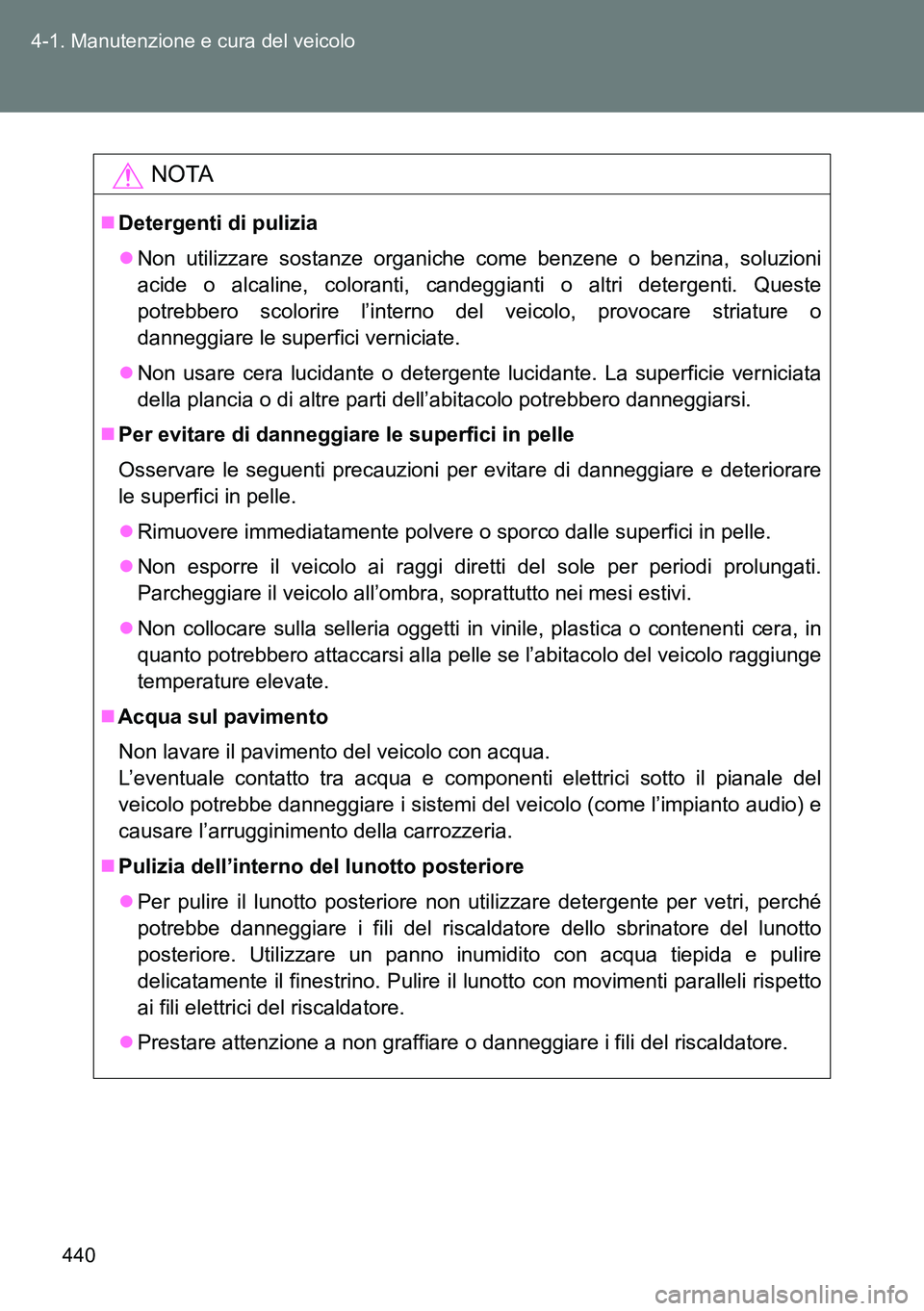 TOYOTA VERSO 2014  Manuale duso (in Italian) 440 4-1. Manutenzione e cura del veicolo
NOTA
Detergenti di pulizia
Non utilizzare sostanze organiche come benzene o benzina, soluzioni
acide o alcaline, coloranti, candeggianti o altri detergen
