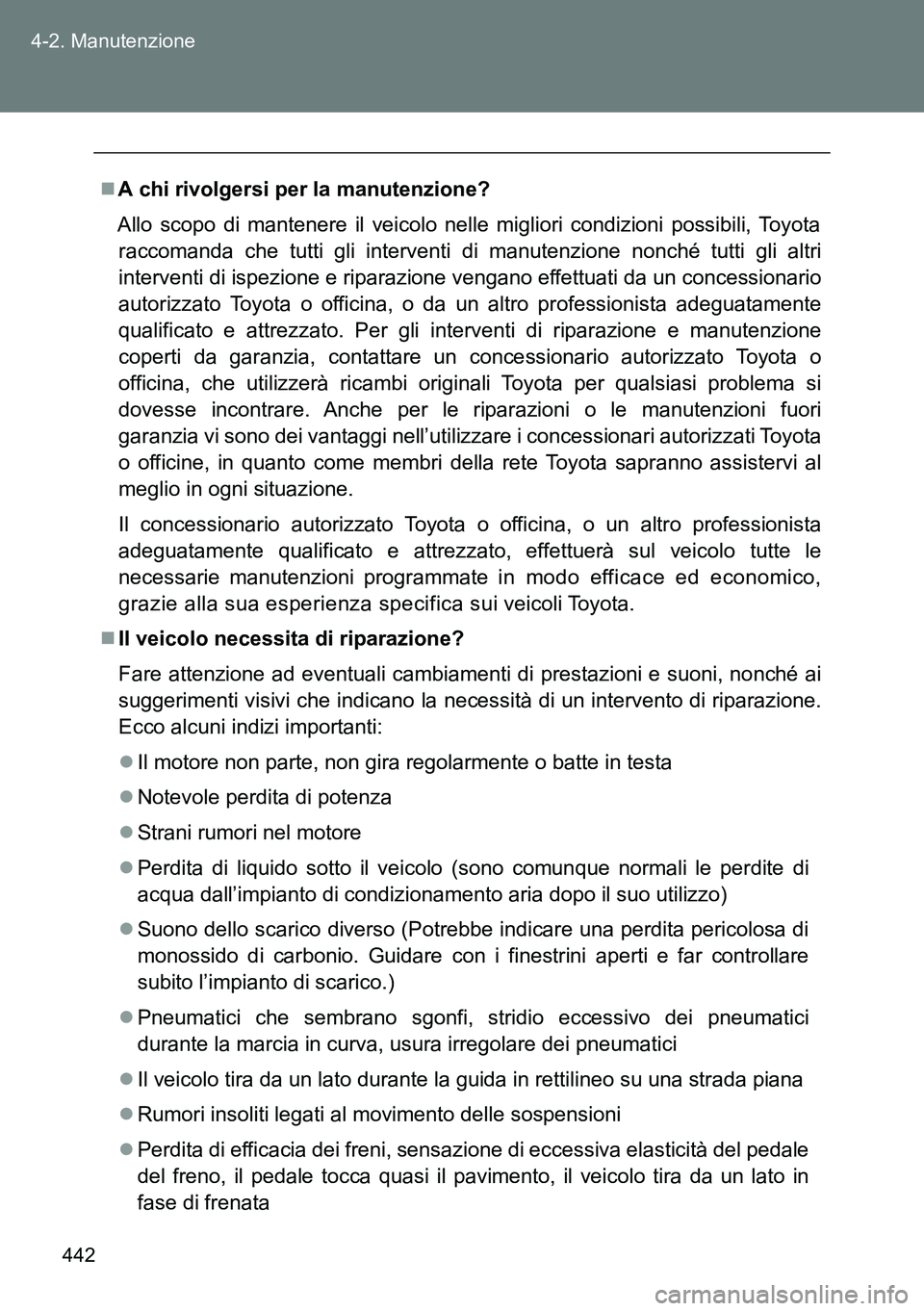 TOYOTA VERSO 2014  Manuale duso (in Italian) 442 4-2. Manutenzione
A chi rivolgersi per la manutenzione?
Allo scopo di mantenere il veicolo nelle migliori condizioni possibili, Toyota
raccomanda che tutti gli interventi di manutenzione nonch