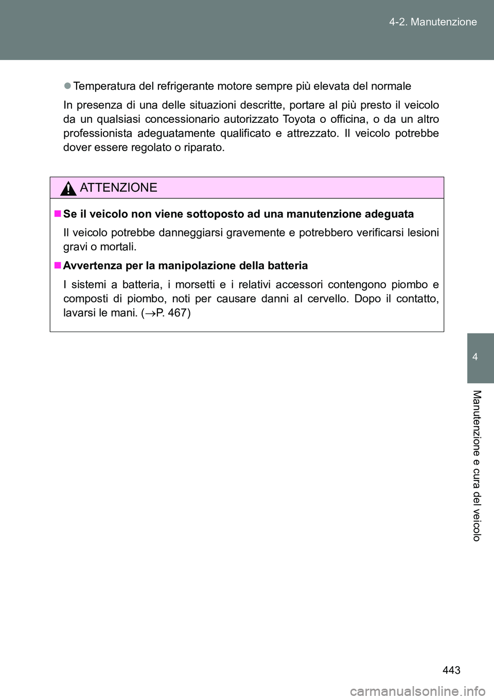 TOYOTA VERSO 2014  Manuale duso (in Italian) 443 4-2. Manutenzione
4
Manutenzione e cura del veicolo
Temperatura del refrigerante motore sempre più elevata del normale
In presenza di una delle situazioni descritte, portare al più presto il 
