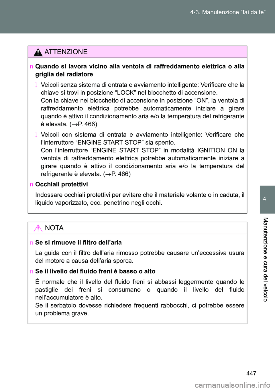 TOYOTA VERSO 2014  Manuale duso (in Italian) 447 4-3. Manutenzione “fai da te”
4
Manutenzione e cura del veicolo
ATTENZIONE
�OQuando si lavora vicino alla ventola di raffreddamento elettrica o alla
griglia del radiatore
�MVeicoli senza siste