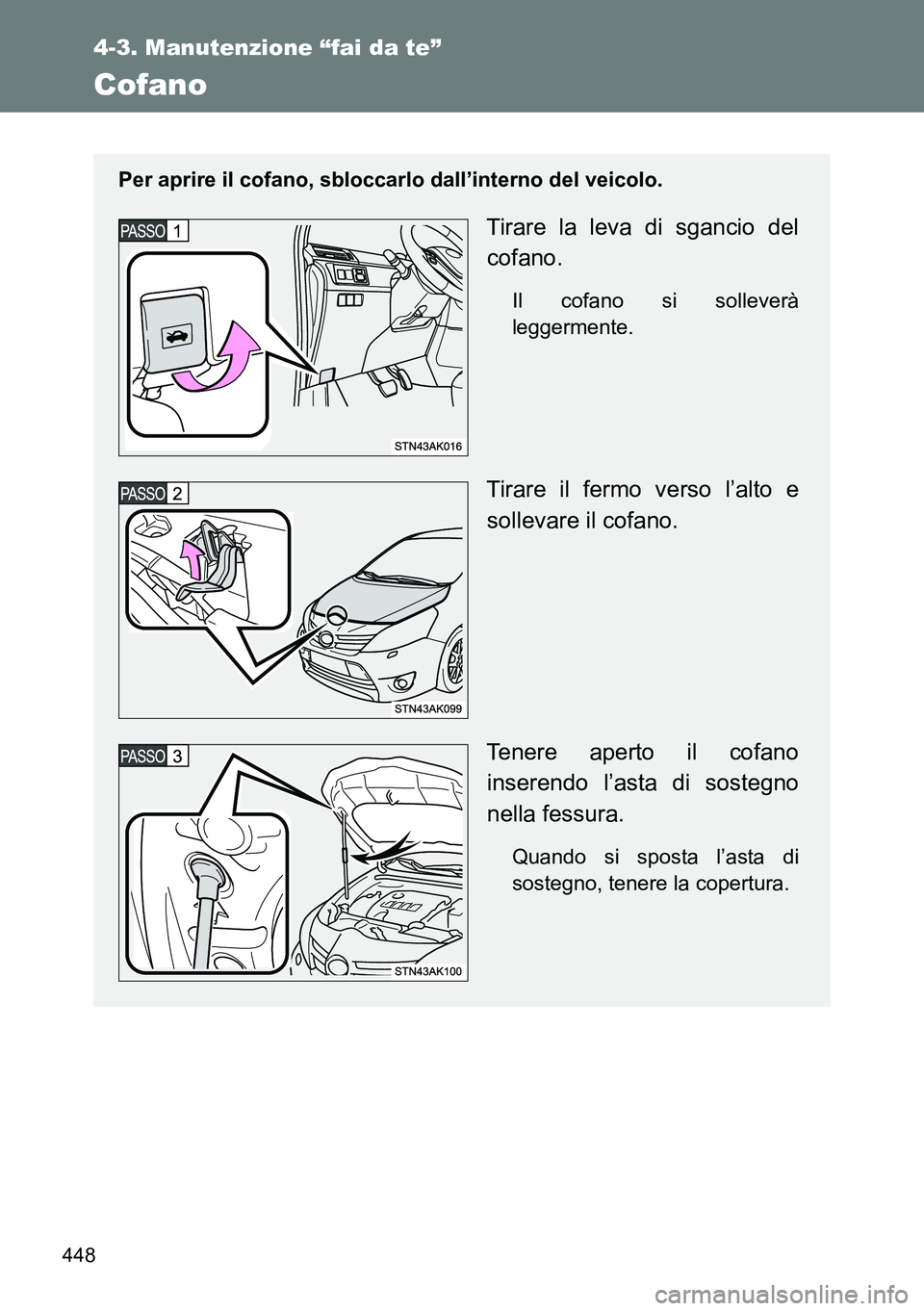 TOYOTA VERSO 2014  Manuale duso (in Italian) 448
4-3. Manutenzione “fai da te”
Cofano
Per aprire il cofano, sbloccarlo dall’interno del veicolo.
Tirare la leva di sgancio del
cofano.
Il cofano si solleverà
leggermente.
Tirare il fermo ver