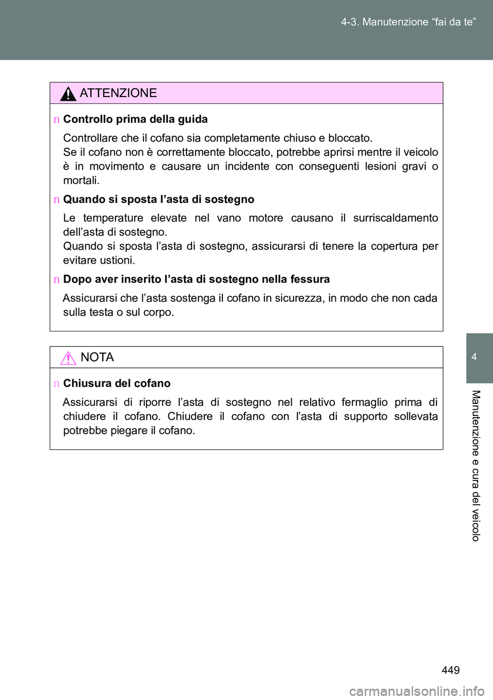 TOYOTA VERSO 2014  Manuale duso (in Italian) 449 4-3. Manutenzione “fai da te”
4
Manutenzione e cura del veicolo
ATTENZIONE
�OControllo prima della guida
Controllare che il cofano sia completamente chiuso e bloccato.
Se il cofano non è corr