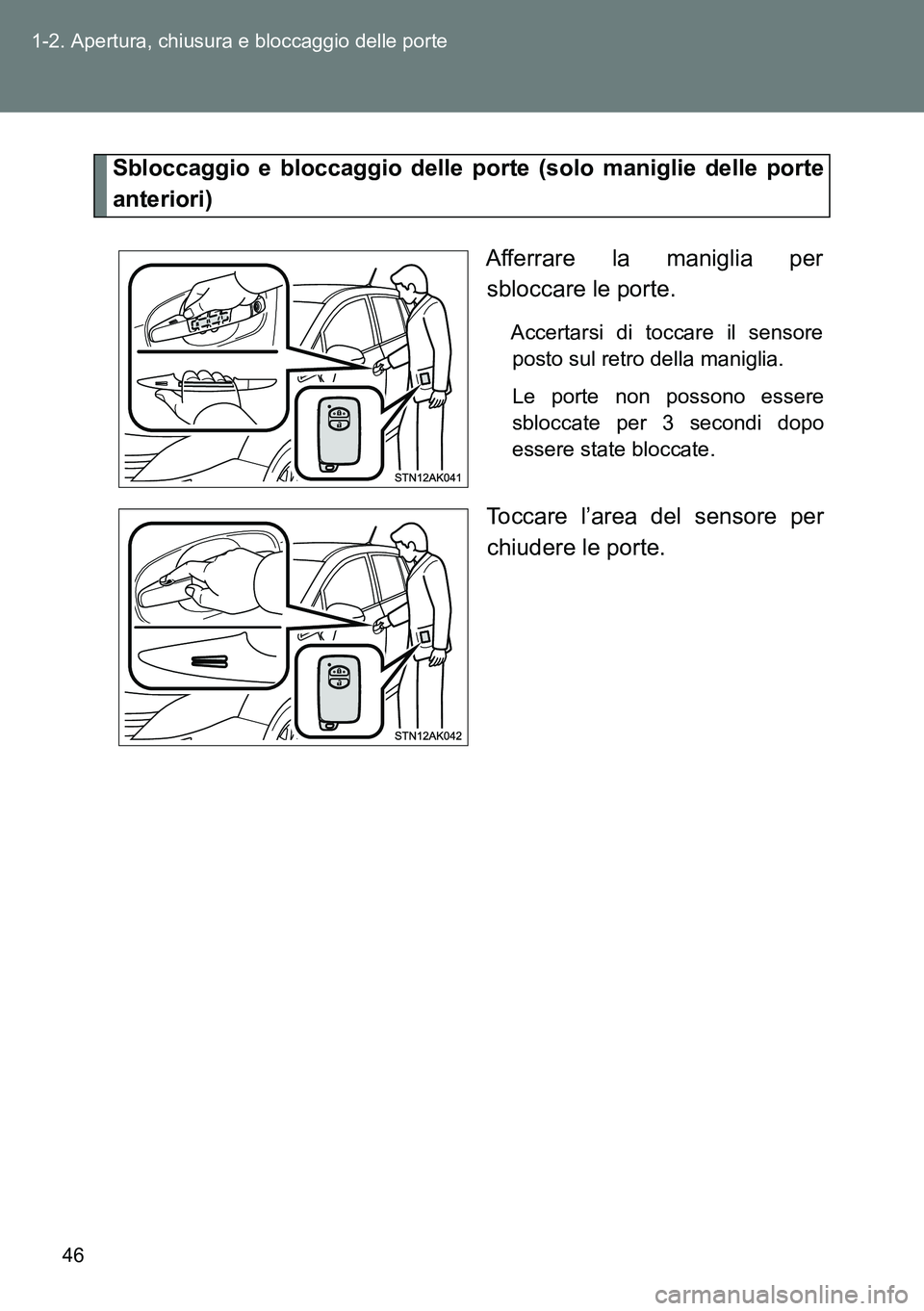 TOYOTA VERSO 2014  Manuale duso (in Italian) 46 1-2. Apertura, chiusura e bloccaggio delle porte
Sbloccaggio e bloccaggio delle porte (solo maniglie delle porte
anteriori)
Afferrare la maniglia per
sbloccare le porte.
Accertarsi di toccare il se