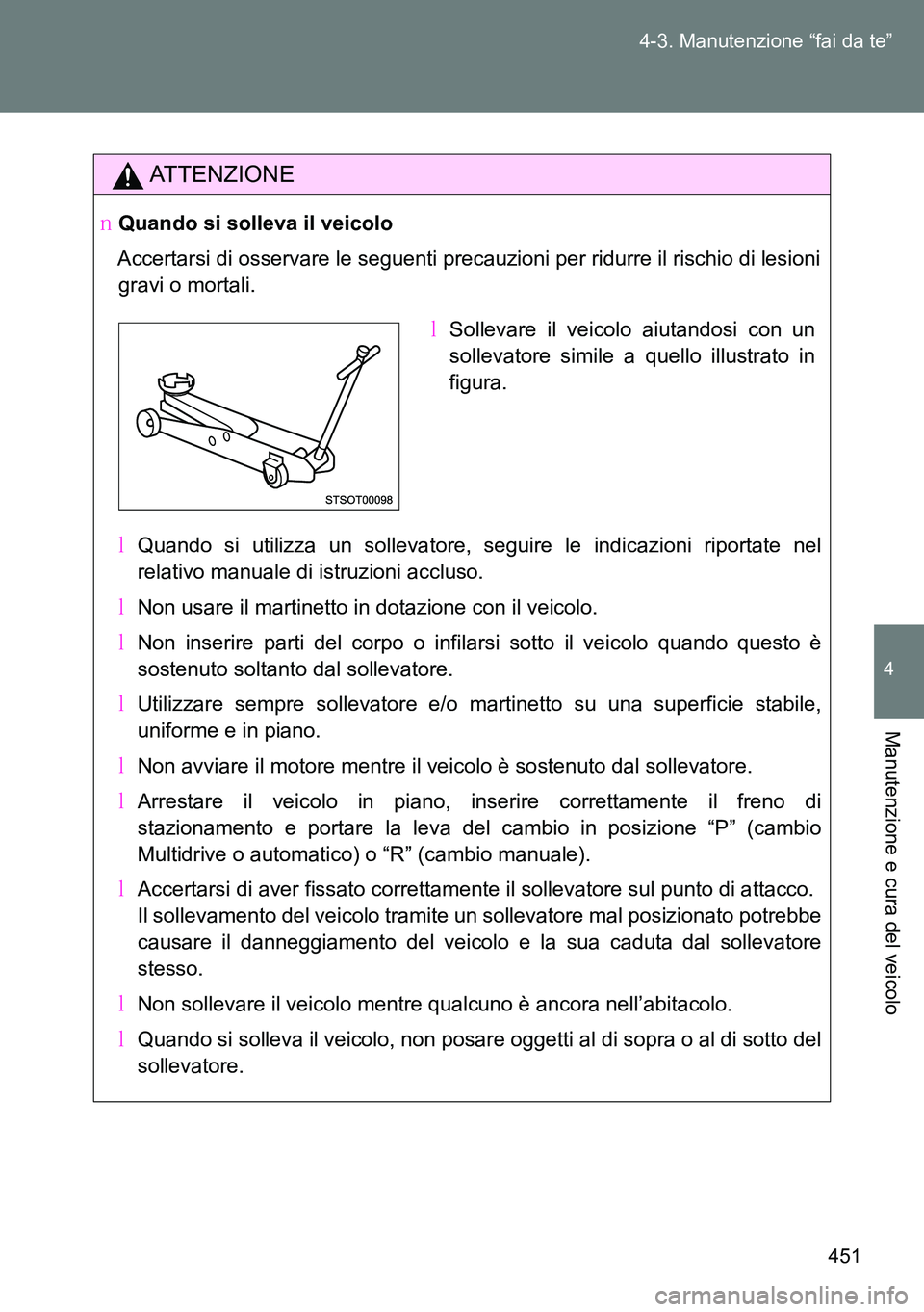 TOYOTA VERSO 2014  Manuale duso (in Italian) 451 4-3. Manutenzione “fai da te”
4
Manutenzione e cura del veicolo
ATTENZIONE
�OQuando si solleva il veicolo
Accertarsi di osservare le seguenti precauzioni per ridurre il rischio di lesioni
grav