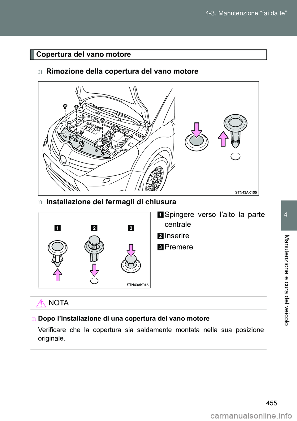 TOYOTA VERSO 2014  Manuale duso (in Italian) 455 4-3. Manutenzione “fai da te”
4
Manutenzione e cura del veicolo
Copertura del vano motore
�ORimozione della copertura del vano motore
�OInstallazione dei fermagli di chiusura
Spingere verso l