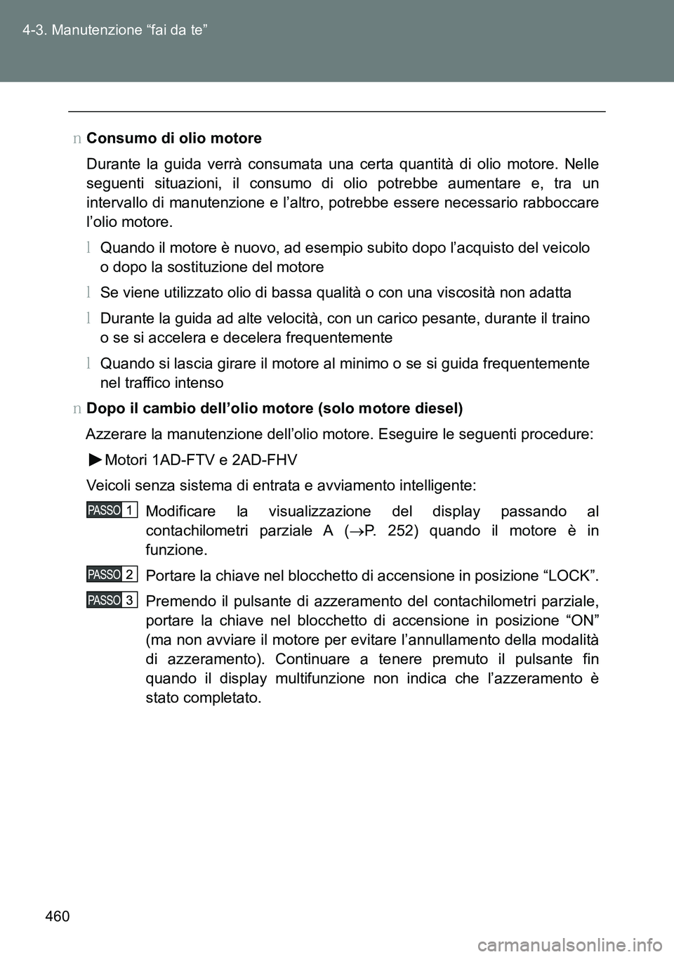 TOYOTA VERSO 2014  Manuale duso (in Italian) 460 4-3. Manutenzione “fai da te”
�OConsumo di olio motore
Durante la guida verrà consumata una certa quantità di olio motore. Nelle
seguenti situazioni, il consumo di olio potrebbe aumentare e,