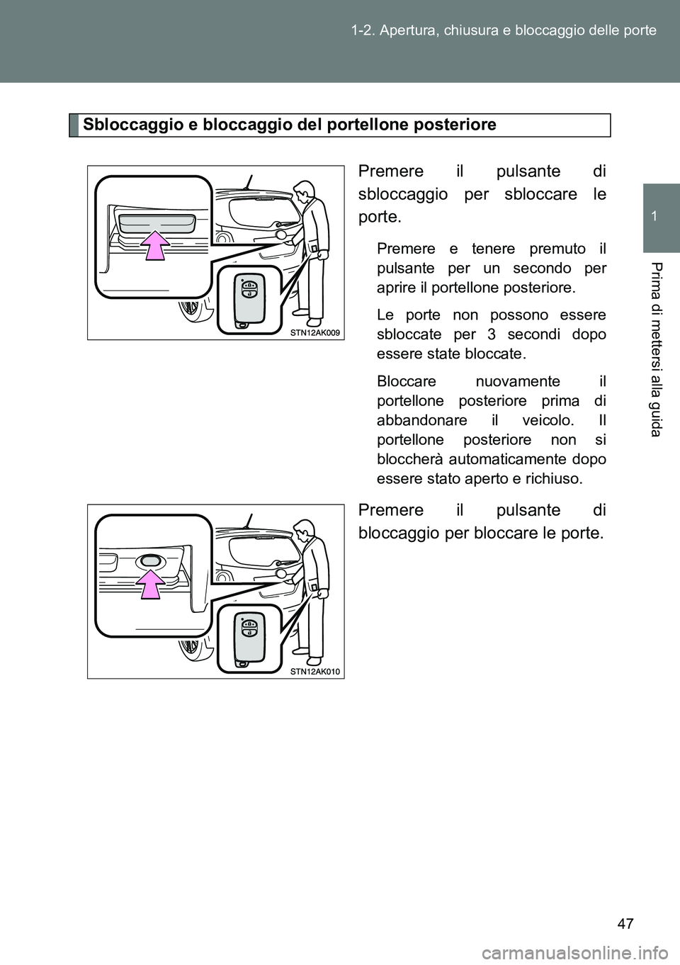 TOYOTA VERSO 2014  Manuale duso (in Italian) 47 1-2. Apertura, chiusura e bloccaggio delle porte
1
Prima di mettersi alla guida
Sbloccaggio e bloccaggio del portellone posteriore
Premere il pulsante di
sbloccaggio per sbloccare le
porte.
Premere