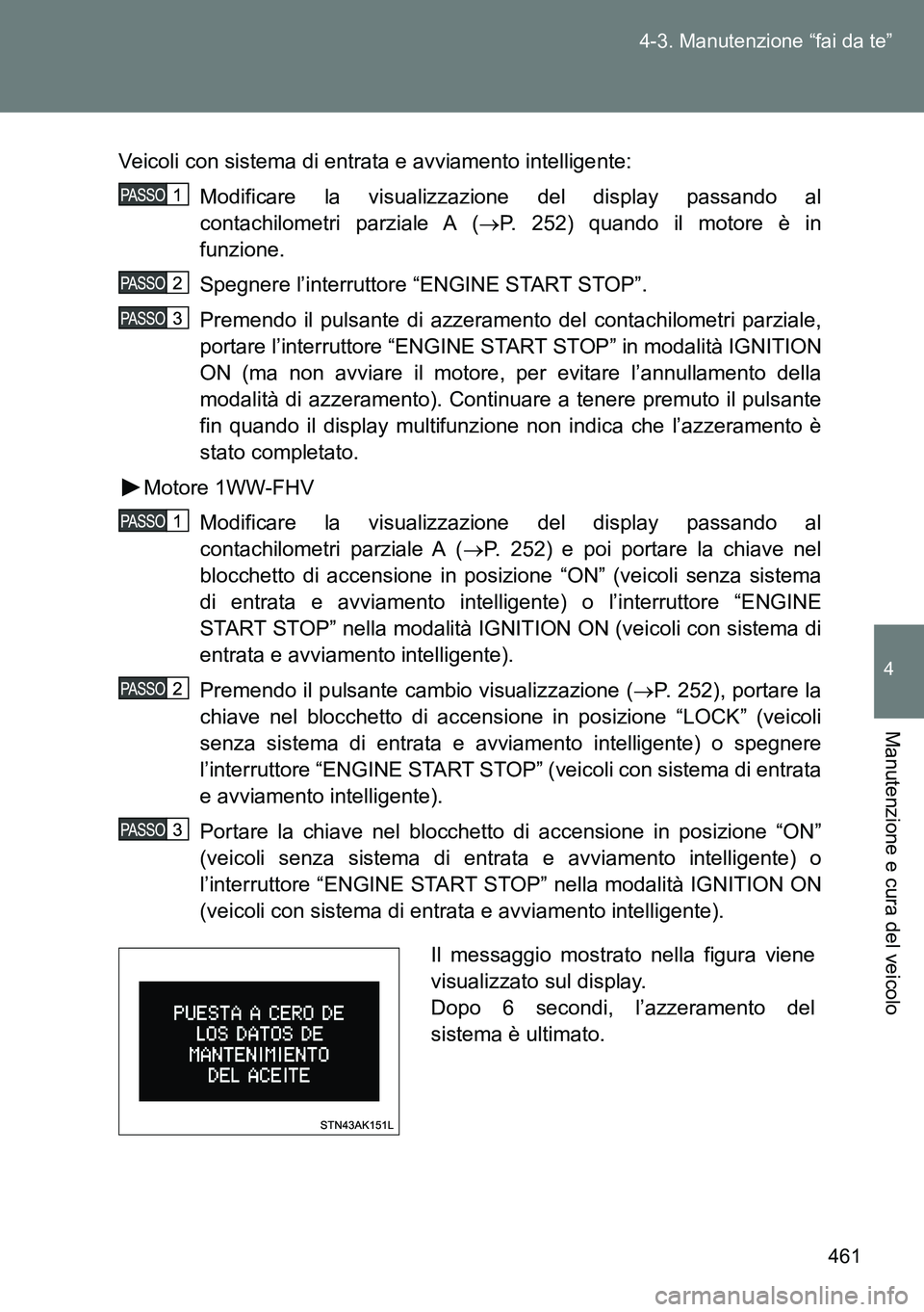 TOYOTA VERSO 2014  Manuale duso (in Italian) 461 4-3. Manutenzione “fai da te”
4
Manutenzione e cura del veicolo
Veicoli con sistema di entrata e avviamento intelligente:
Modificare la visualizzazione del display passando al
contachilometri 