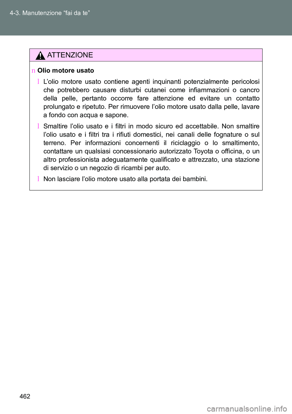 TOYOTA VERSO 2014  Manuale duso (in Italian) 462 4-3. Manutenzione “fai da te”
ATTENZIONE
�OOlio motore usato
�ML’olio motore usato contiene agenti inquinanti potenzialmente pericolosi
che potrebbero causare disturbi cutanei come infiammaz