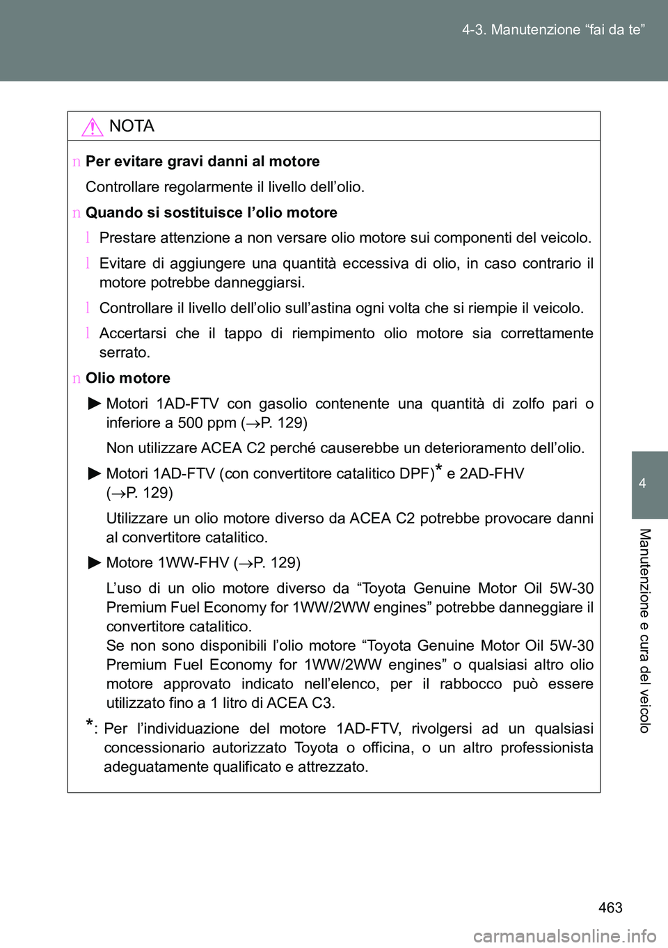TOYOTA VERSO 2014  Manuale duso (in Italian) 463 4-3. Manutenzione “fai da te”
4
Manutenzione e cura del veicolo
NOTA
�OPer evitare gravi danni al motore
Controllare regolarmente il livello dell’olio.
�OQuando si sostituisce l’olio motor