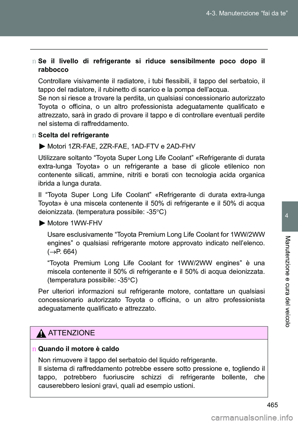 TOYOTA VERSO 2014  Manuale duso (in Italian) 465 4-3. Manutenzione “fai da te”
4
Manutenzione e cura del veicolo
�OSe il livello di refrigerante si riduce sensibilmente poco dopo il
rabbocco
Controllare visivamente il radiatore, i tubi fless