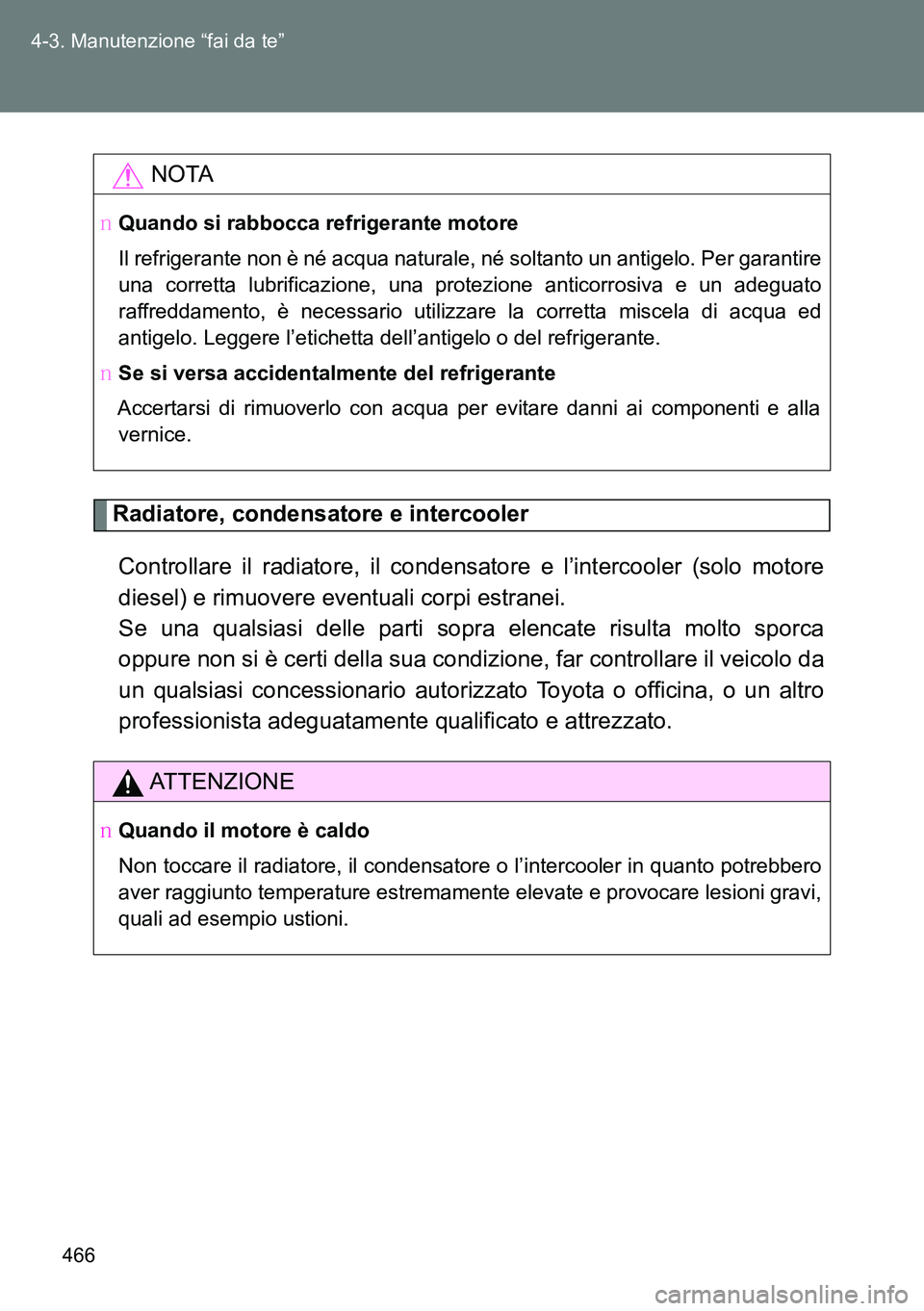 TOYOTA VERSO 2014  Manuale duso (in Italian) 466 4-3. Manutenzione “fai da te”
Radiatore, condensatore e intercooler
Controllare il radiatore, il condensatore e l’intercooler (solo motore
diesel) e rimuovere eventuali corpi estranei. 
Se u