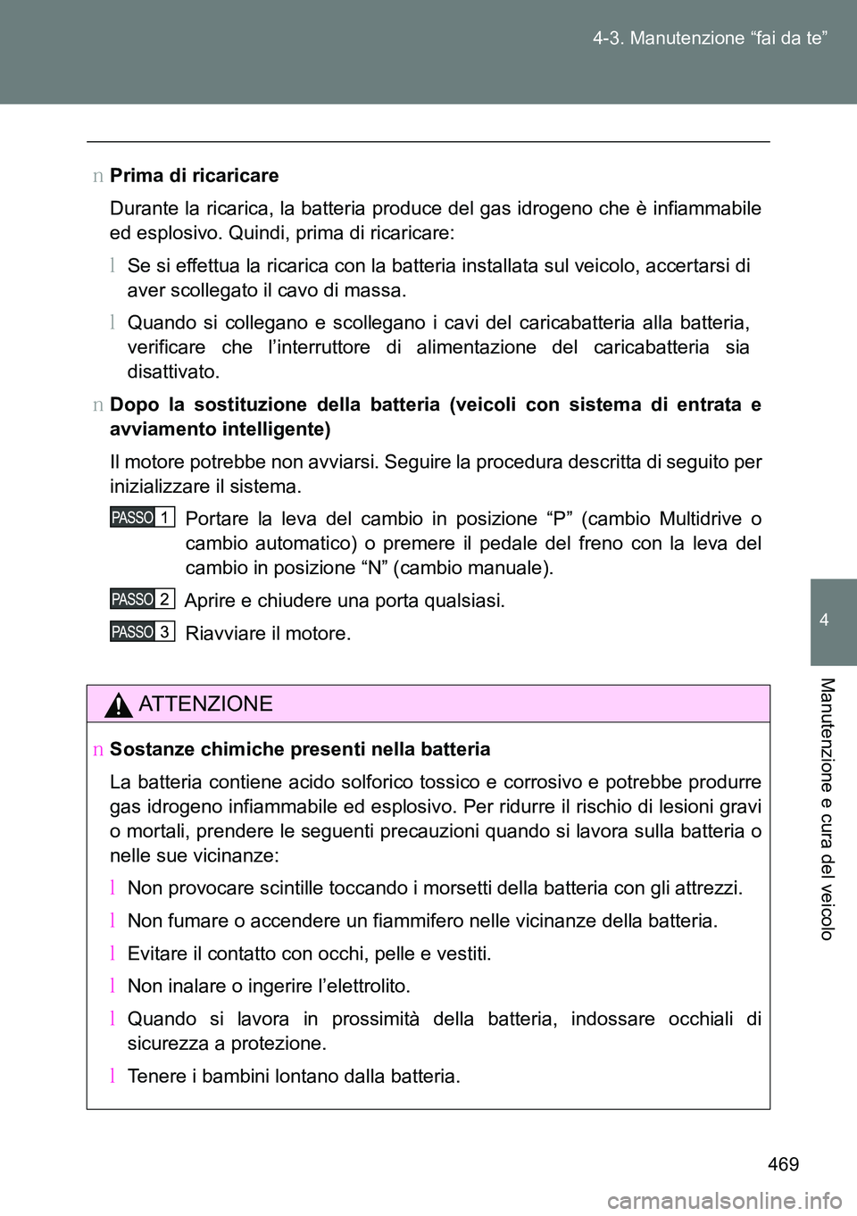 TOYOTA VERSO 2014  Manuale duso (in Italian) 469 4-3. Manutenzione “fai da te”
4
Manutenzione e cura del veicolo
�OPrima di ricaricare
Durante la ricarica, la batteria produce del gas idrogeno che è infiammabile
ed esplosivo. Quindi, prima 