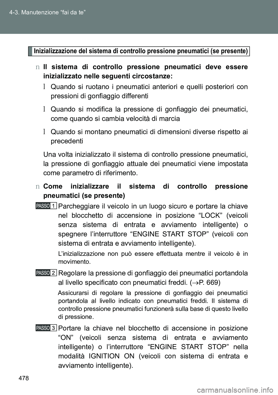 TOYOTA VERSO 2014  Manuale duso (in Italian) 478 4-3. Manutenzione “fai da te”
Inizializzazione del sistema di controllo pressione pneumatici (se presente)
�OIl sistema di controllo pressione pneumatici deve essere
inizializzato nelle seguen