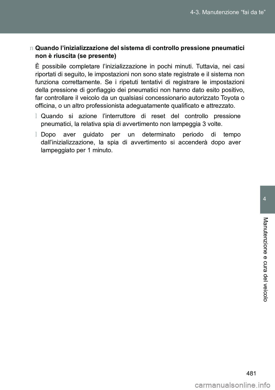 TOYOTA VERSO 2014  Manuale duso (in Italian) 481 4-3. Manutenzione “fai da te”
4
Manutenzione e cura del veicolo
�OQuando l’inizializzazione del sistema di controllo pressione pneumatici
non è riuscita (se presente)
È possibile completar