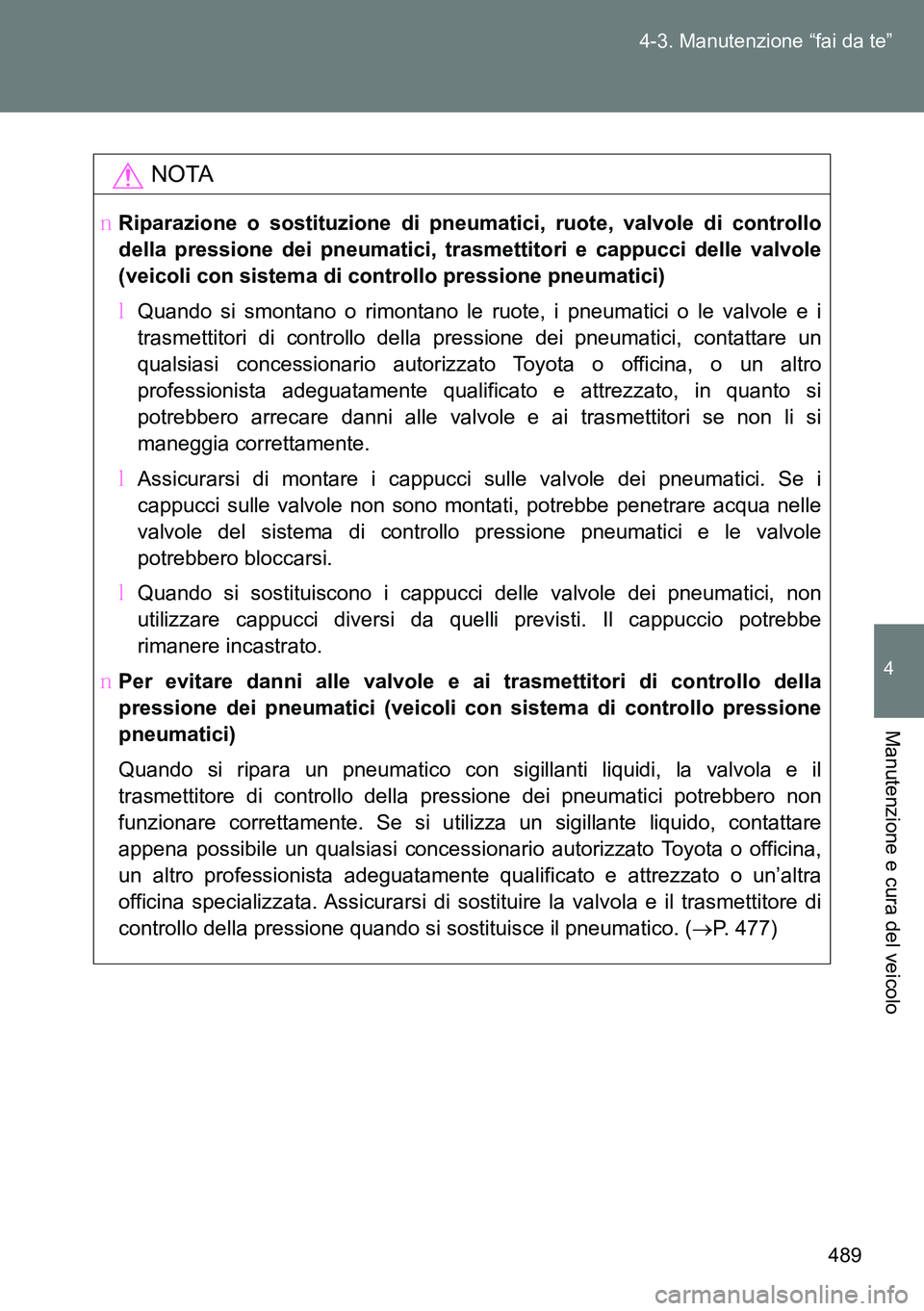TOYOTA VERSO 2014  Manuale duso (in Italian) 489 4-3. Manutenzione “fai da te”
4
Manutenzione e cura del veicolo
NOTA
�ORiparazione o sostituzione di pneumatici, ruote, valvole di controllo
della pressione dei pneumatici, trasmettitori e cap