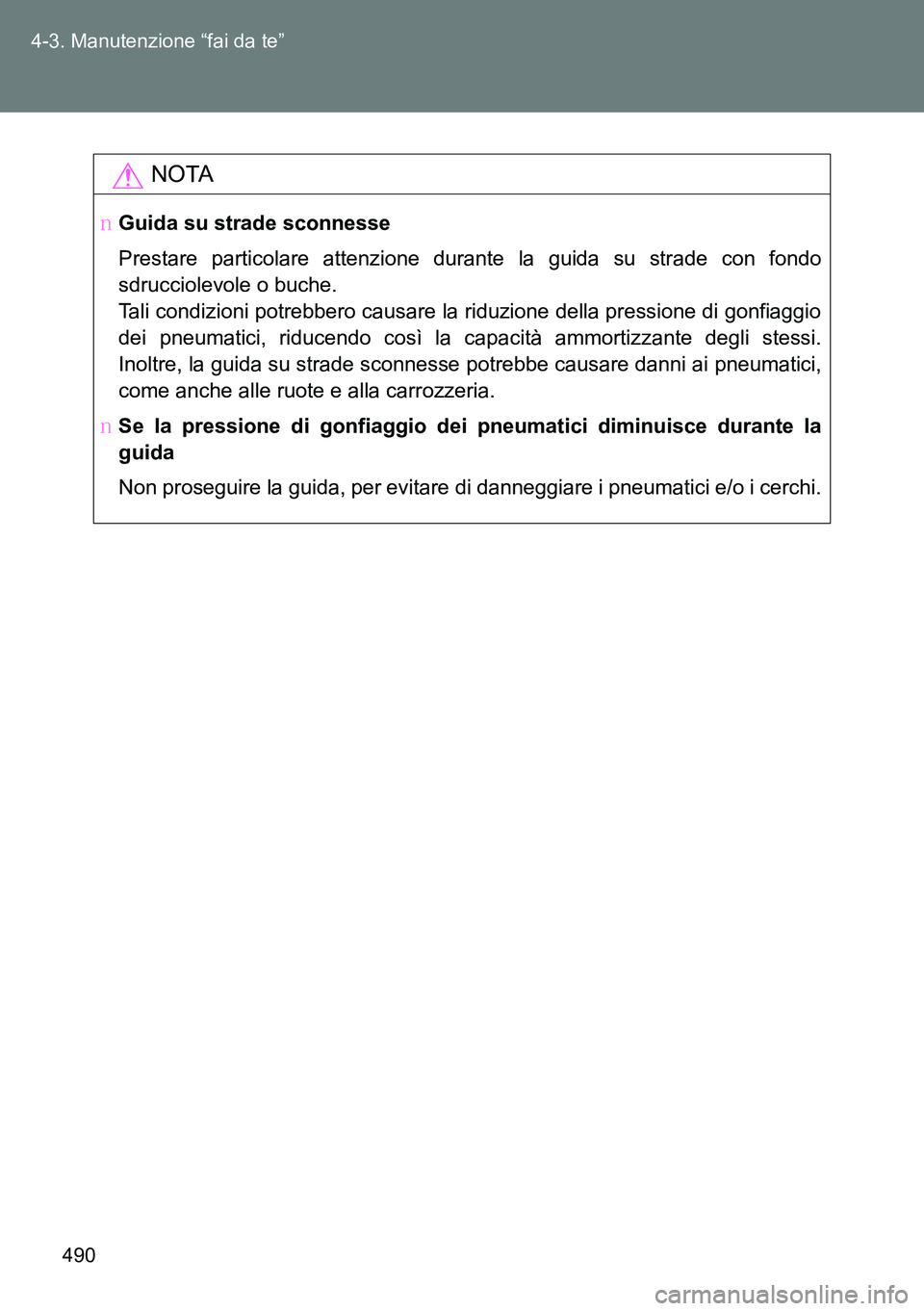 TOYOTA VERSO 2014  Manuale duso (in Italian) 490 4-3. Manutenzione “fai da te”
NOTA
�OGuida su strade sconnesse
Prestare particolare attenzione durante la guida su strade con fondo
sdrucciolevole o buche.
Tali condizioni potrebbero causare l