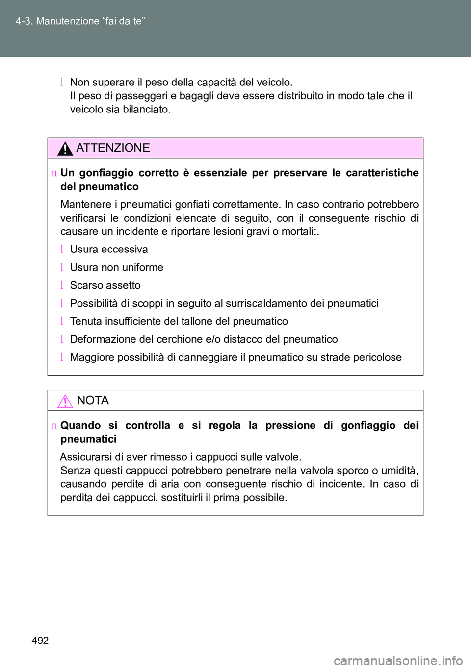 TOYOTA VERSO 2014  Manuale duso (in Italian) 492 4-3. Manutenzione “fai da te”
�MNon superare il peso della capacità del veicolo.
Il peso di passeggeri e bagagli deve essere distribuito in modo tale che il
veicolo sia bilanciato.
ATTENZIONE