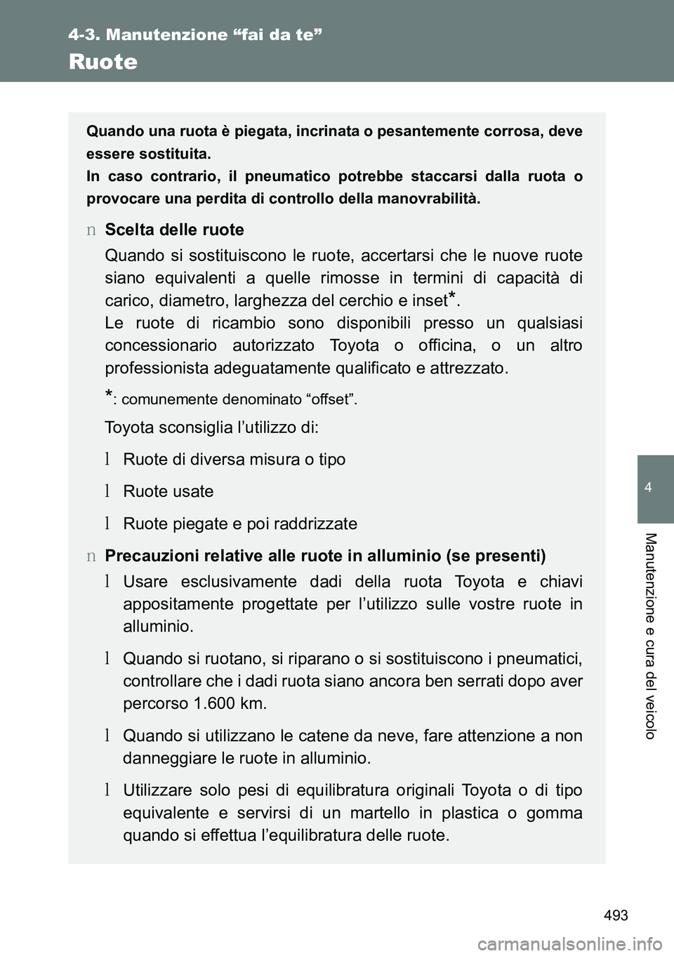TOYOTA VERSO 2014  Manuale duso (in Italian) 493
4-3. Manutenzione “fai da te”
4
Manutenzione e cura del veicolo
Ruote
Quando una ruota è piegata, incrinata o pesantemente corrosa, deve
essere sostituita.
In caso contrario, il pneumatico po