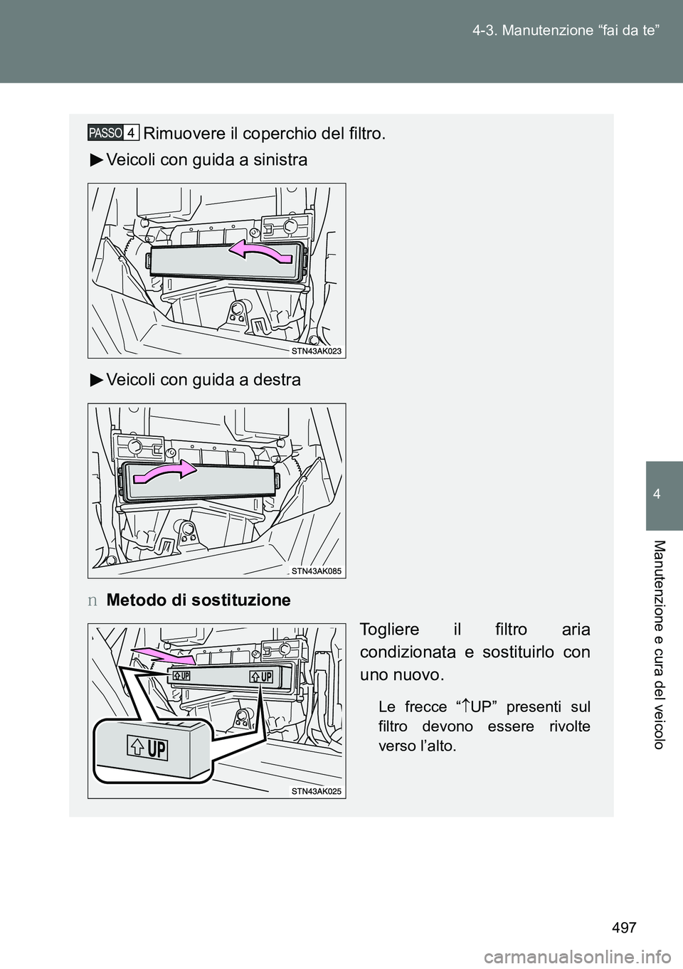 TOYOTA VERSO 2014  Manuale duso (in Italian) 497 4-3. Manutenzione “fai da te”
4
Manutenzione e cura del veicolo
Rimuovere il coperchio del filtro.
Veicoli con guida a sinistra
Veicoli con guida a destra
�OMetodo di sostituzione
Togliere il 