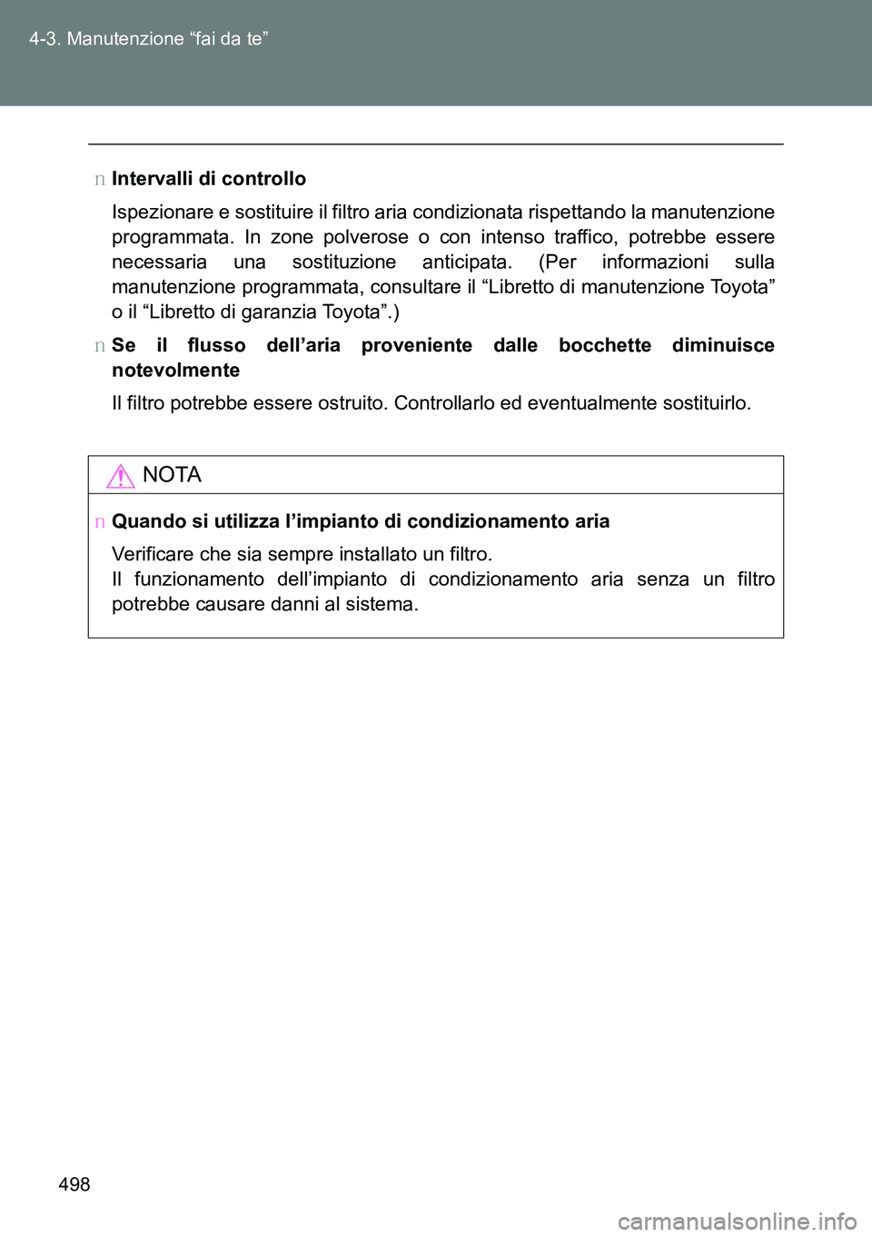 TOYOTA VERSO 2014  Manuale duso (in Italian) 498 4-3. Manutenzione “fai da te”
�OIntervalli di controllo
Ispezionare e sostituire il filtro aria condizionata rispettando la manutenzione
programmata. In zone polverose o con intenso traffico, 