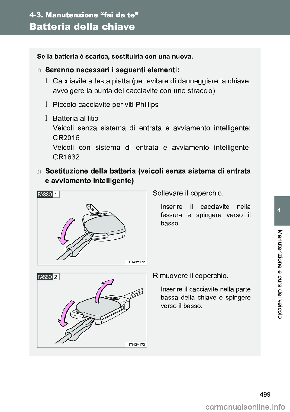 TOYOTA VERSO 2014  Manuale duso (in Italian) 499
4-3. Manutenzione “fai da te”
4
Manutenzione e cura del veicolo
Batteria della chiave
Se la batteria è scarica, sostituirla con una nuova.
�OSaranno necessari i seguenti elementi:
�MCacciavit