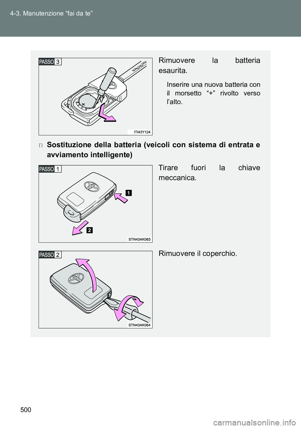 TOYOTA VERSO 2014  Manuale duso (in Italian) 500 4-3. Manutenzione “fai da te”
Rimuovere la batteria
esaurita.
Inserire una nuova batteria con
il morsetto “+” rivolto verso
l’alto.
�OSostituzione della batteria (veicoli con sistema di 